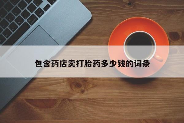 米非司酮片多少钱一盒包含药店卖打胎药多少钱的词条