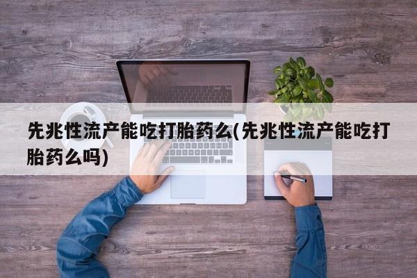 米非司酮片多少钱一盒先兆性流产能吃打胎药么(先兆性流产能吃打胎药么吗)