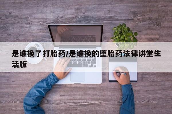 米非司酮片多少钱一盒是谁换了打胎药/是谁换的堕胎药法律讲堂生活版