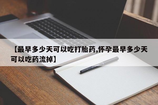 米非司酮片多少钱一盒【最早多少天可以吃打胎药,怀孕最早多少天可以吃药流掉】
