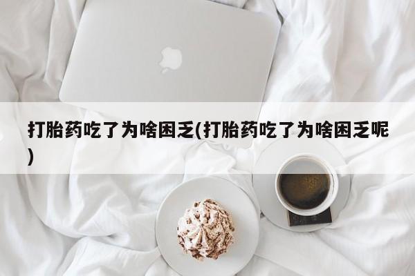 米非司酮片多少钱一盒打胎药吃了为啥困乏(打胎药吃了为啥困乏呢)