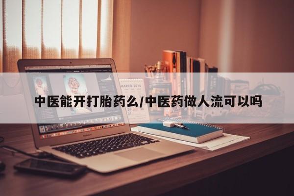 米非司酮片多少钱一盒中医能开打胎药么/中医药做人流可以吗