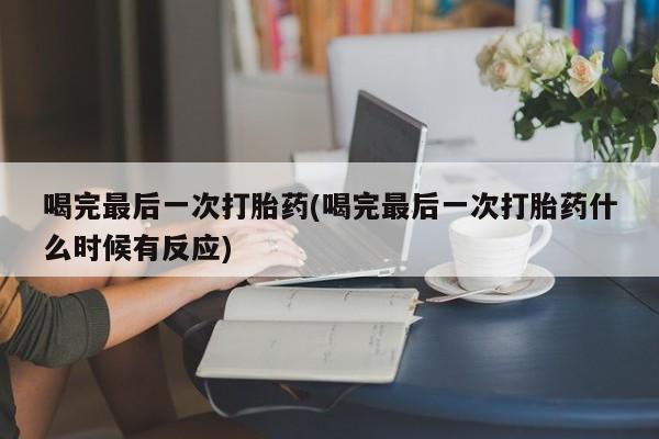 米非司酮片多少钱一盒喝完最后一次打胎药(喝完最后一次打胎药什么时候有反应)