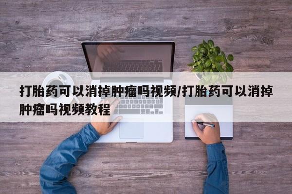 米非司酮片多少钱一盒打胎药可以消掉肿瘤吗视频/打胎药可以消掉肿瘤吗视频教程