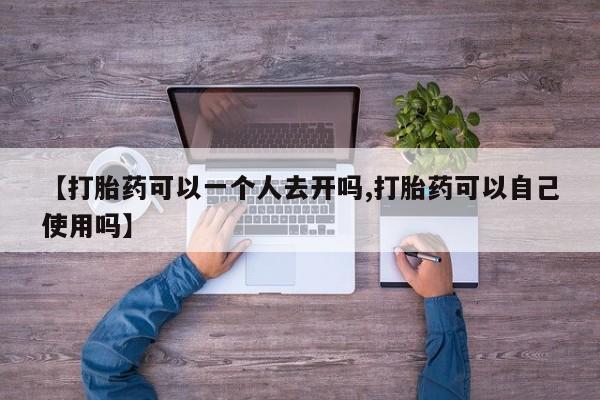 米非司酮片多少钱一盒【打胎药可以一个人去开吗,打胎药可以自己使用吗】