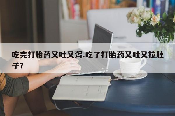 米非司酮片多少钱一盒吃完打胎药又吐又泻.吃了打胎药又吐又拉肚子？