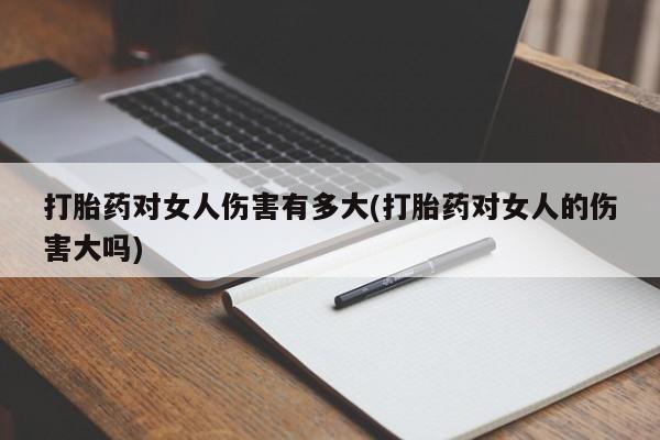米非司酮片多少钱一盒打胎药对女人伤害有多大(打胎药对女人的伤害大吗)
