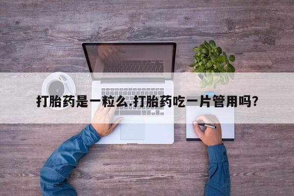 米非司酮片多少钱一盒打胎药是一粒么.打胎药吃一片管用吗？