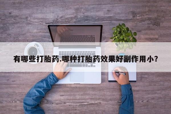 米非司酮片多少钱一盒有哪些打胎药.哪种打胎药效果好副作用小？
