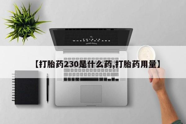 米非司酮片多少钱一盒【打胎药230是什么药,打胎药用量】