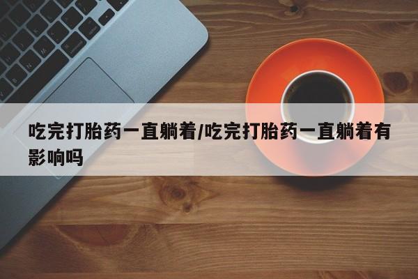 米非司酮片多少钱一盒吃完打胎药一直躺着/吃完打胎药一直躺着有影响吗