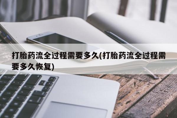 米非司酮片多少钱一盒打胎药流全过程需要多久(打胎药流全过程需要多久恢复)