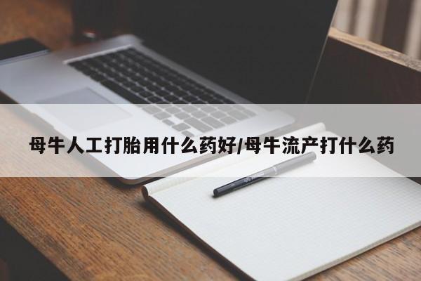 米非司酮片多少钱一盒母牛人工打胎用什么药好/母牛流产打什么药